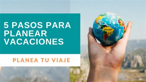 5 Pasos Para Planear Tus Vacaciones Viajaworld