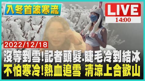 【1400入冬首波寒流】沒等到雪 記者頭髮睫毛冷到結冰 不怕寒冷 熱血追雪 清涼上合歡山live Youtube