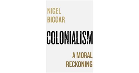 Colonialism A Moral Reckoning By Nigel Biggar