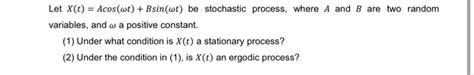 Solved Let X T Acos Wt Bsin Wt Be Stochastic Process Chegg