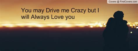 You Drive Me Crazy But I Love You Quotes. QuotesGram