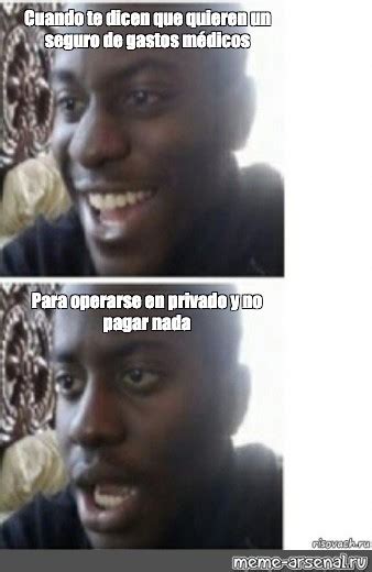 Omics Meme Cuando Te Dicen Que Quieren Un Seguro De Gastos M Dicos