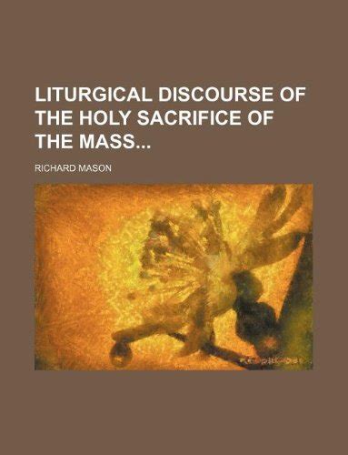 Liturgical Discourse Of The Holy Sacrifice Of The Mass Richard Mason 9781130453928