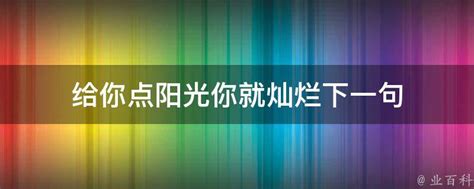 给你点阳光你就灿烂下一句 业百科