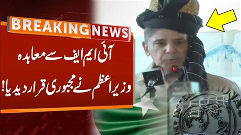 PM Shehbaz Sharif Shocking Statement Over IMF Deal Breaking News