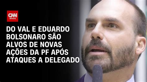 Do Val E Eduardo Bolsonaro São Alvos De Novas Ações Da Pf Após Ataques A Delegado Cnn Arena