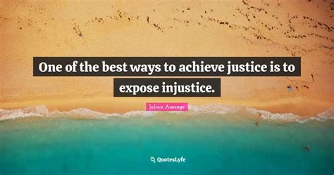 One Of The Best Ways To Achieve Justice Is To Expose Injustice Quote By Julian Assange