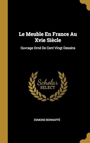 Le Meuble En France Au Xvie Si Cle Ouvrage Orn De Cent Vingt Dessins