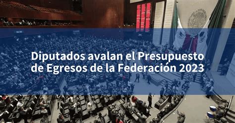 Diputados Avalan El Presupuesto De Egresos De La Federación 2023 Incomex