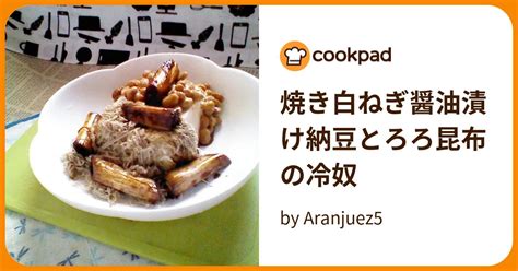 焼き白ねぎ醤油漬け納豆とろろ昆布の冷奴 By Aranjuez5 【クックパッド】 簡単おいしいみんなのレシピが394万品