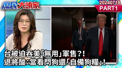 台被迫吞美「無用」軍售？！ 退將酸：當看門狗還「自備狗糧」！《庶民大頭家》part 1 20240718 鄭麗文 施正鋒 蔡正元 陳揮文 User Tr2lc4uq4x Youtube