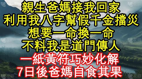 親生爸媽接我回家，利用我八字幫假千金擋災，想要一命換一命，不料我是道門傳人，一紙黃符巧妙化解，7日後爸媽自食其果 真情故事會老年故事