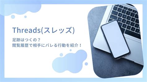 Threads スレッズ で足跡はつくの？閲覧履歴で相手にバレる行動を紹介！ Canaa公式メディア