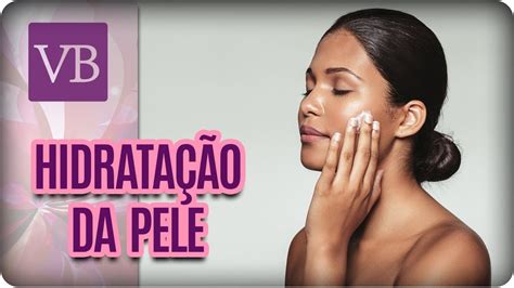 A Importância da Hidratação da Pele Você Bonita 17 11 17 YouTube