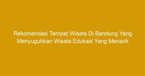 Rekomendasi Tempat Wisata Di Bandung Yang Menyuguhkan Wisata Edukasi