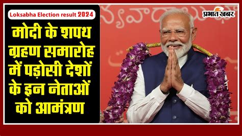 Loksabha Election Result 2024 मोदी के शपथ ग्रहण समारोह में पड़ोसी