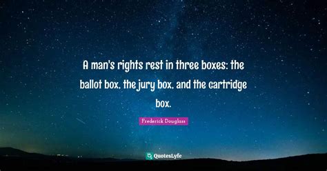 A Man S Rights Rest In Three Boxes The Ballot Box The Jury Box And