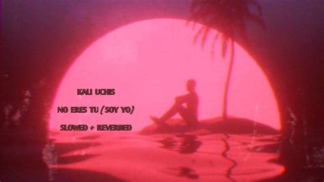 Kali Uchis No Eres Tu Soy Yo Slowed Reverbed Youtube