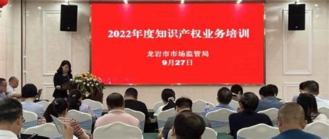 龙岩市市场监管局举办2022年度全市知识产权业务培训班工作专利骨干