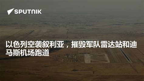 以色列空袭叙利亚，摧毁军队雷达站和迪马斯机场跑道 2022年10月23日 俄罗斯卫星通讯社