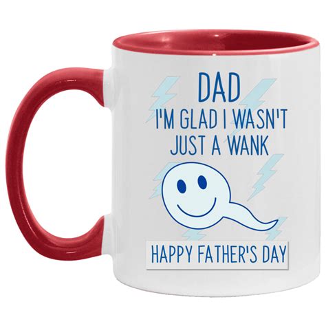 Funny Fahters Day Accent Mug Dad Im Glad I Wasnt Just A Wank Accent Mug Cubebik