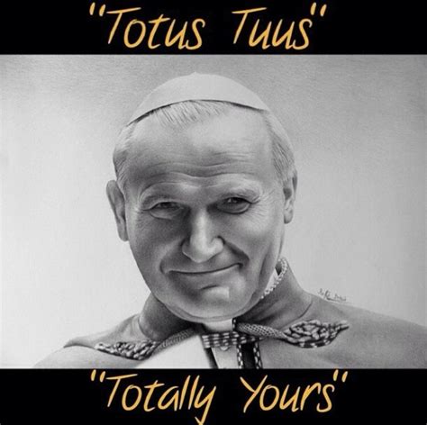 Totus Tuus ~ Totally Yours ~ the motto of St Pope John Paul II