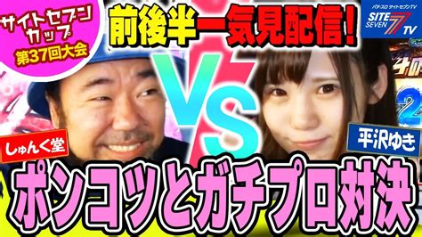 【プレイバック再配信！サイトセブンカップ 】しゅんく堂vs平沢ゆき【第37回大会】1回戦・第3試合 前後編一気見配信【ぱちんこ必殺仕事人 総