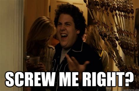 SCREW ME RIGHT Fuck Me Right Quickmeme