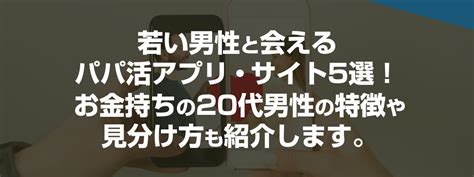 若いパパと会えるパパ活アプリ・サイト5選！お金持ちの20代男性の特徴や見分け方も紹介します。