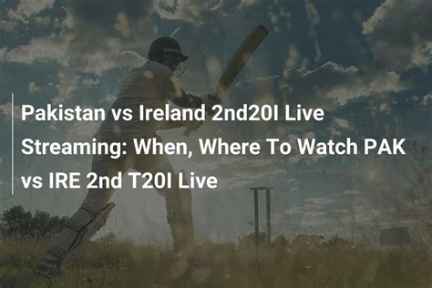 Pakistan Vs Ireland 2nd20i Live Streaming When Where To Watch Pak Vs Ire 2nd T20i Live