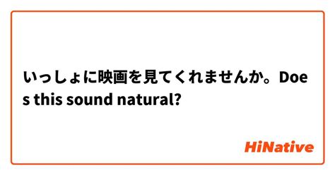 いっしょに映画を見てくれませんか。does This Sound Natural Hinative