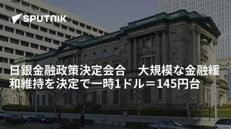 日銀金融政策決定会合 大規模な金融緩和維持を決定で一時1ドル＝145円台 2022年9月22日 Sputnik 日本