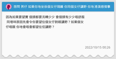 想問 男仔 如果你地坐係個女仔隔離 你同個女仔講野 你地會唔會望實個女仔講野？ 港澳感情事板 Dcard