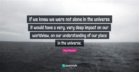 If We Knew We Were Not Alone In The Universe It Would Have A Very Ver