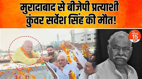 BIG BREAKING Moradabad स BJP परतयश Kunwar Sarvesh Singh क मत