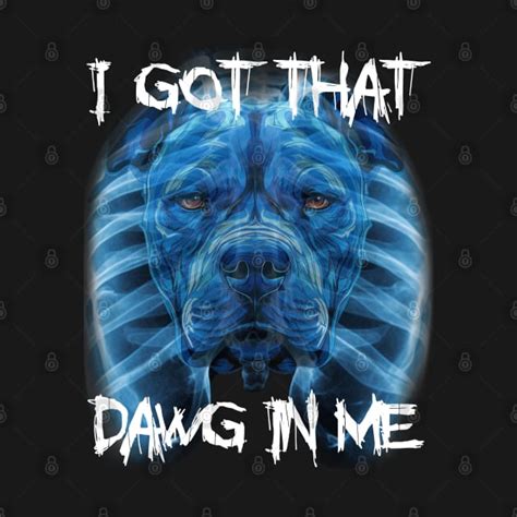 I Got That Dawg In Me Xray Pitbull Meme Humorous Quote I Got That Dog