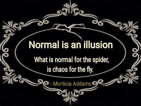 A Quote From Morticia Adams About Normal Is An Illusion What Is Normal