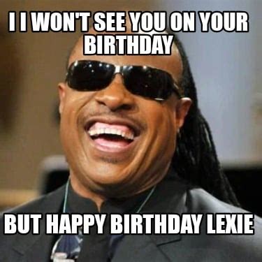 Meme Creator Funny I I WON T SEE YOU ON YOUR BIRTHDAY But Happy