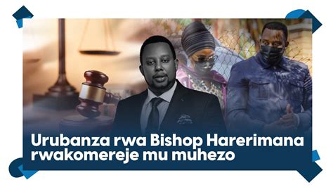 Byari Ibicika Ku Rukiko Urubanza Rwa Bishop Harerimana Rwashyizwe Mu