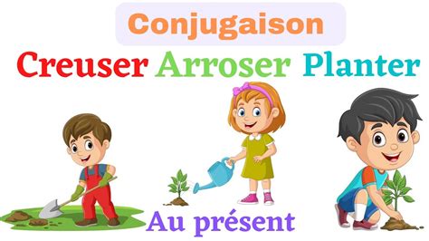 Conjugaison Les verbes creuser planter arroser au présent de l