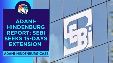 Sebi Seeks 15 More Days To Submit Report On Adani Hindenburg Case Cnbc Tv18 Youtube