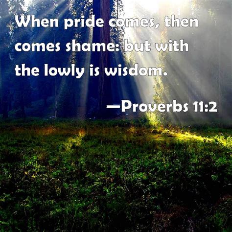 Proverbs 11:2 When pride comes, then comes shame: but with the lowly is ...