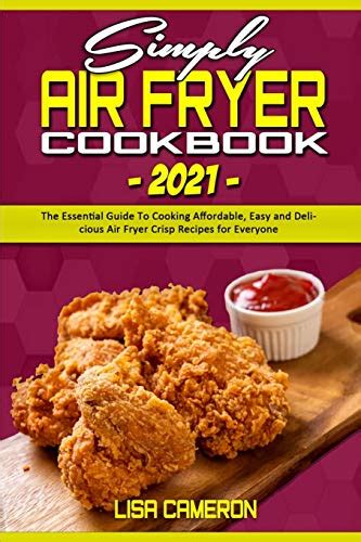 Simply Air Fryer Cookbook 2021 The Essential Guide To Cooking Affordable Easy And Delicious