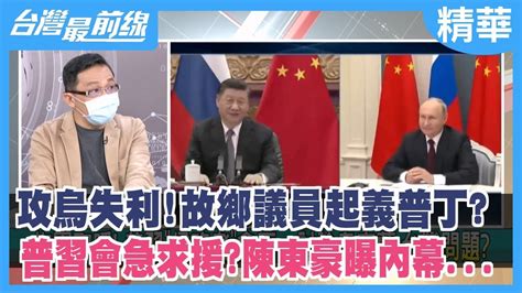 攻烏失利！故鄉議員起義普丁？ 普習會急求援？陳東豪曝內幕【台灣最前線 精華】20220914 Youtube