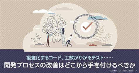 複雑化するコード、工数がかかるテスト 開発プロセスの改善はどこから手を付けるべきか 13codezine（コードジン）