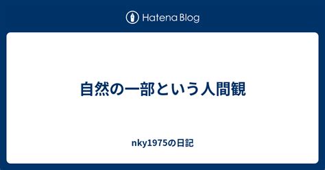 自然の一部という人間観 Nky1975の日記