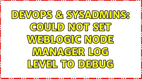 DevOps SysAdmins Could Not Set WebLogic Node Manager Log Level To