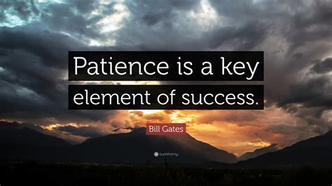 Bill Gates Quote: “Patience is a key element of success.”