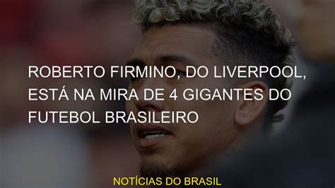 Roberto Firmino do Liverpool está na mira de 4 gigantes do futebol