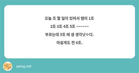 오늘 조 짤 일이 있어서 쌤이 1조 2조 3조 4조 5조 부르는데 5조 때 샘 Peing 질문함